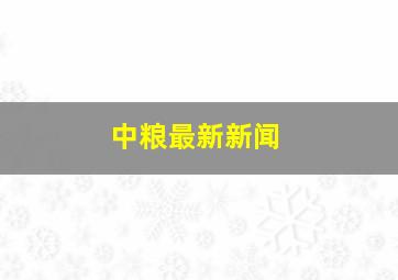 中粮最新新闻