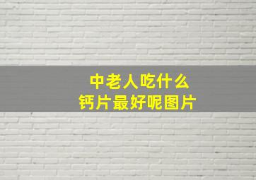 中老人吃什么钙片最好呢图片