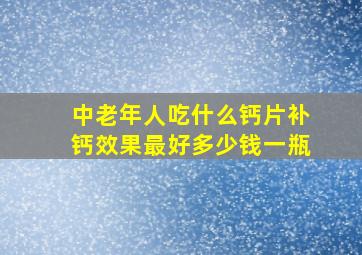 中老年人吃什么钙片补钙效果最好多少钱一瓶