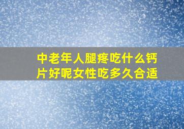 中老年人腿疼吃什么钙片好呢女性吃多久合适