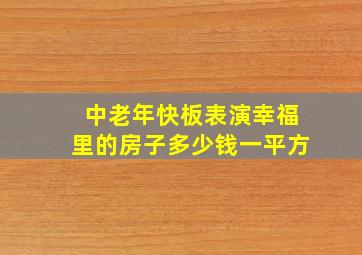 中老年快板表演幸福里的房子多少钱一平方