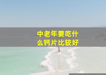 中老年要吃什么钙片比较好