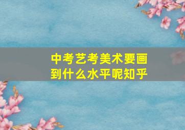 中考艺考美术要画到什么水平呢知乎