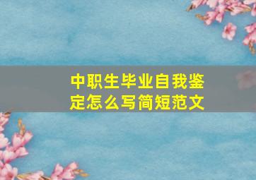 中职生毕业自我鉴定怎么写简短范文