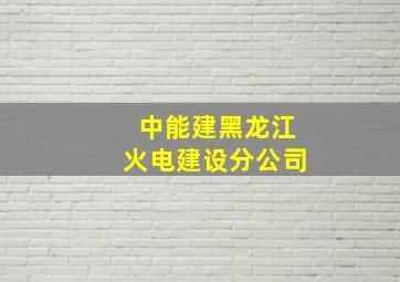 中能建黑龙江火电建设分公司