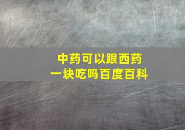 中药可以跟西药一块吃吗百度百科