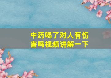 中药喝了对人有伤害吗视频讲解一下