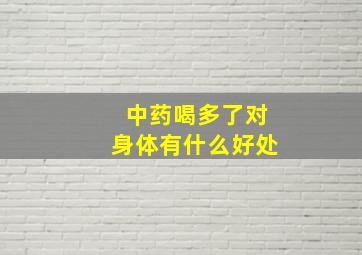 中药喝多了对身体有什么好处