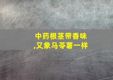 中药根茎带香味,又象马苓薯一样