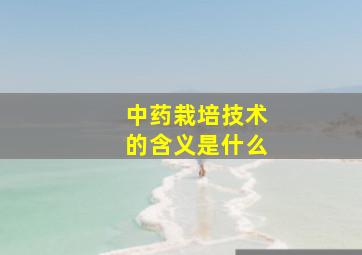 中药栽培技术的含义是什么