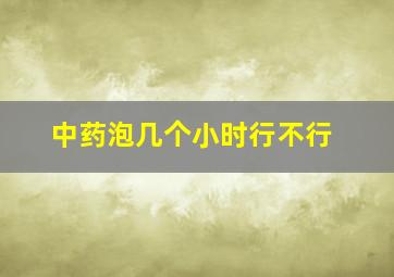 中药泡几个小时行不行