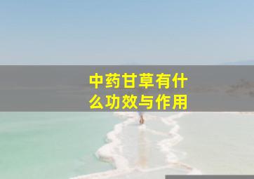 中药甘草有什么功效与作用