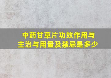 中药甘草片功效作用与主治与用量及禁忌是多少