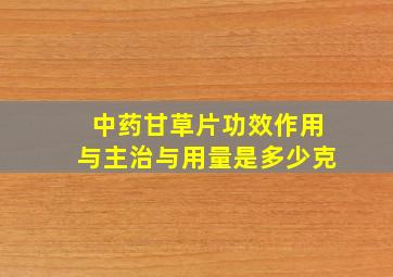 中药甘草片功效作用与主治与用量是多少克