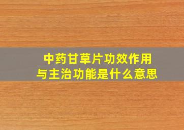 中药甘草片功效作用与主治功能是什么意思