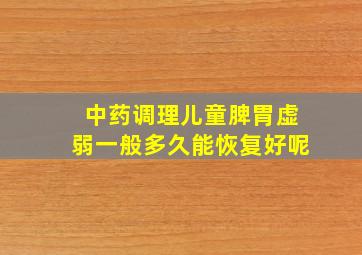 中药调理儿童脾胃虚弱一般多久能恢复好呢