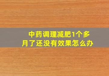 中药调理减肥1个多月了还没有效果怎么办