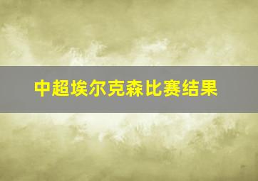 中超埃尔克森比赛结果