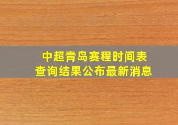 中超青岛赛程时间表查询结果公布最新消息