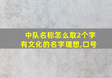 中队名称怎么取2个字有文化的名字理想,口号