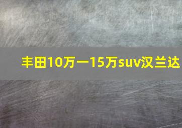 丰田10万一15万suv汉兰达