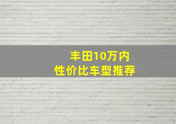 丰田10万内性价比车型推荐