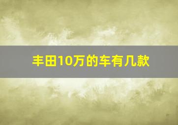 丰田10万的车有几款