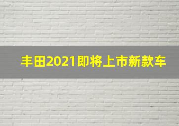 丰田2021即将上市新款车