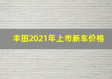 丰田2021年上市新车价格