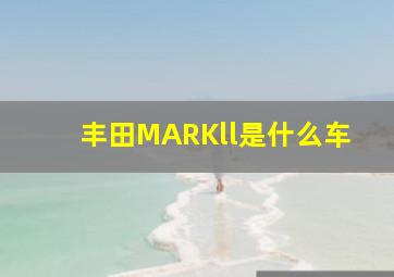 丰田MARKll是什么车