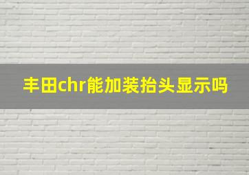 丰田chr能加装抬头显示吗