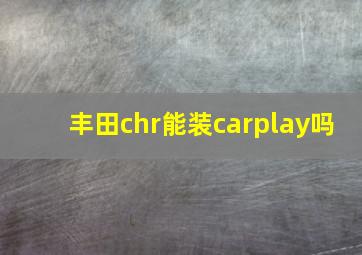 丰田chr能装carplay吗