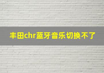 丰田chr蓝牙音乐切换不了