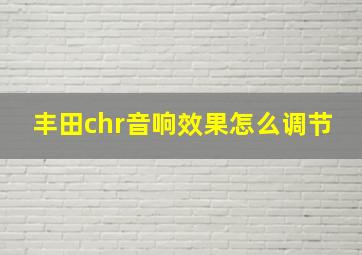 丰田chr音响效果怎么调节