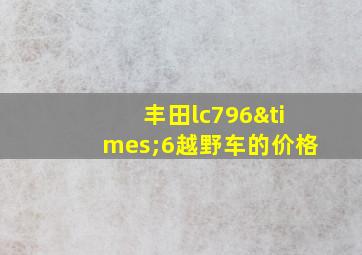 丰田lc796×6越野车的价格