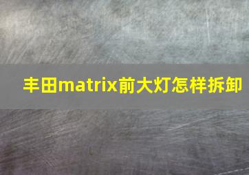 丰田matrix前大灯怎样拆卸