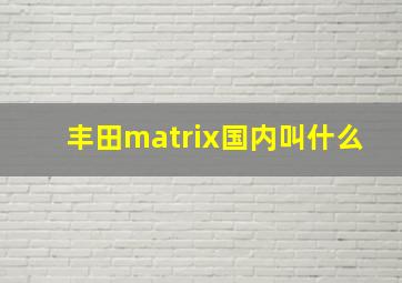 丰田matrix国内叫什么