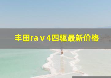 丰田raⅴ4四驱最新价格