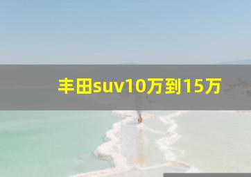 丰田suv10万到15万