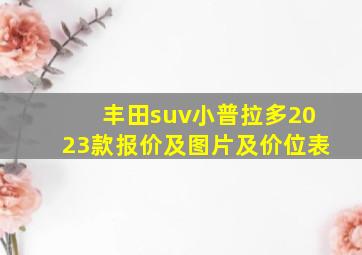 丰田suv小普拉多2023款报价及图片及价位表