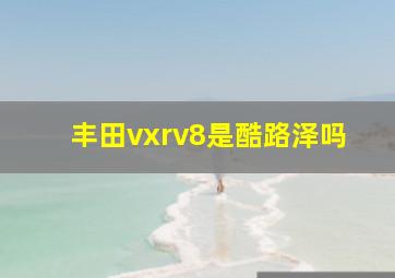 丰田vxrv8是酷路泽吗