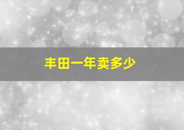 丰田一年卖多少