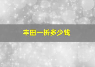 丰田一折多少钱