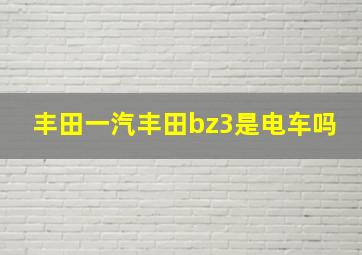 丰田一汽丰田bz3是电车吗