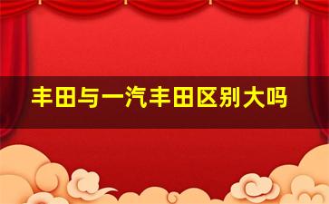 丰田与一汽丰田区别大吗