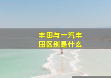 丰田与一汽丰田区别是什么