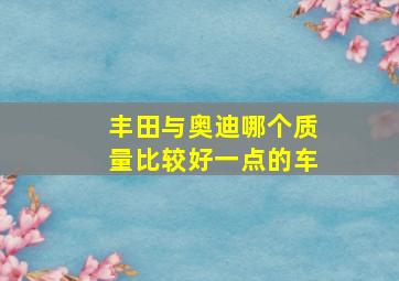 丰田与奥迪哪个质量比较好一点的车