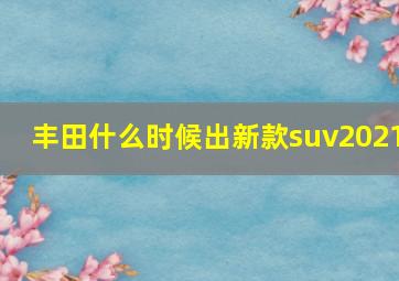 丰田什么时候出新款suv2021