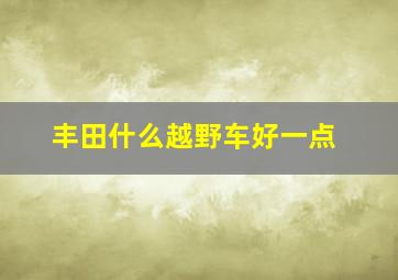 丰田什么越野车好一点