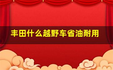 丰田什么越野车省油耐用